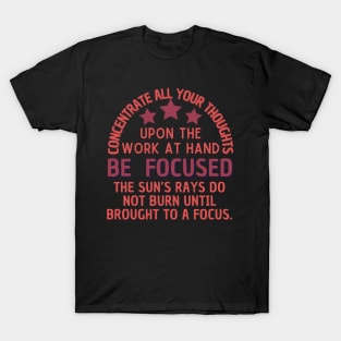 Concentrate all your thoughts upon the work at hand be focused the sun's rays do not burn until brought to a focus T-Shirt